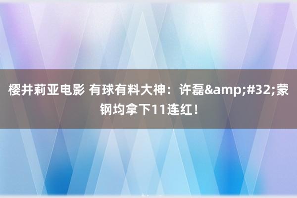 樱井莉亚电影 有球有料大神：许磊&#32;蒙钢均拿下11连红！