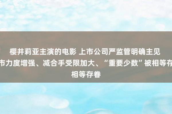 樱井莉亚主演的电影 上市公司严监管明确主见 退市力度增强、减合手受限加大、“重要少数”被相等存眷