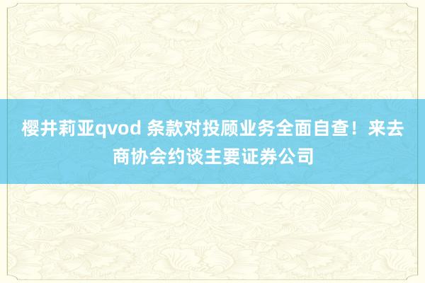 樱井莉亚qvod 条款对投顾业务全面自查！来去商协会约谈主要证券公司