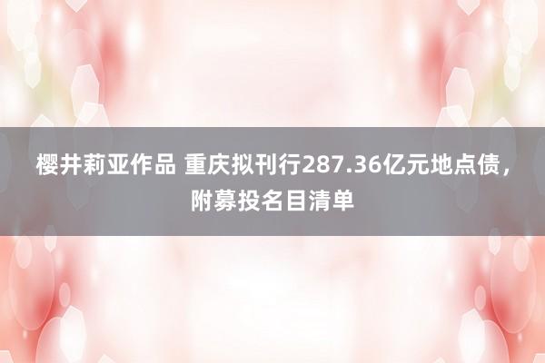 樱井莉亚作品 重庆拟刊行287.36亿元地点债，附募投名目清单