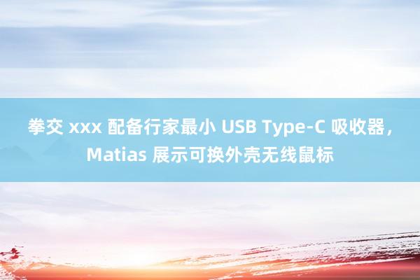 拳交 xxx 配备行家最小 USB Type-C 吸收器，Matias 展示可换外壳无线鼠标