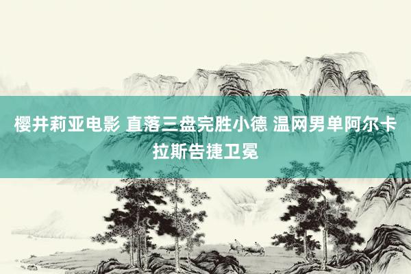 樱井莉亚电影 直落三盘完胜小德 温网男单阿尔卡拉斯告捷卫冕