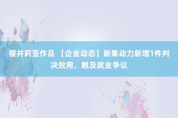 樱井莉亚作品 【企业动态】新集动力新增1件判决效用，<a href=