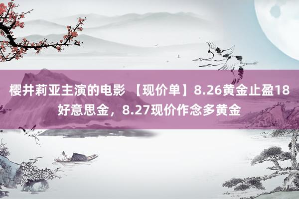 樱井莉亚主演的电影 【现价单】8.26黄金止盈18好意思金，8.27现价作念多黄金