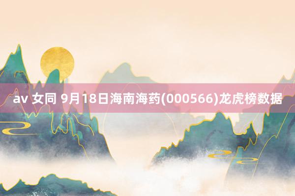 av 女同 9月18日海南海药(000566)龙虎榜数据