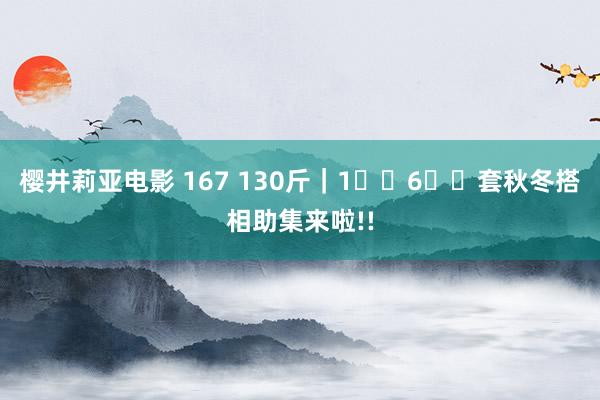 樱井莉亚电影 167 130斤｜1⃣️6⃣️套秋冬搭相助集来啦!!