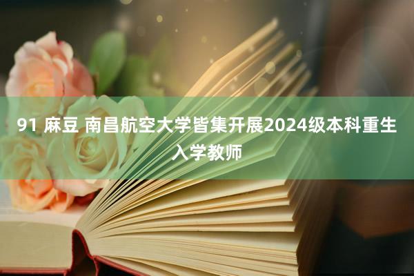 91 麻豆 南昌航空大学皆集开展2024级本科重生入学教师