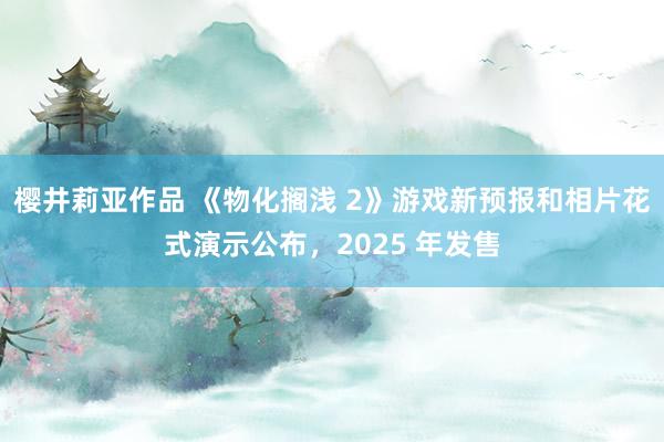 樱井莉亚作品 《物化搁浅 2》游戏新预报和相片花式演示公布，2025 年发售