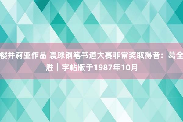 樱井莉亚作品 寰球钢笔书道大赛非常奖取得者：葛全胜｜字帖版于1987年10月