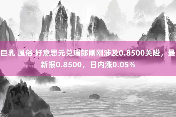 巨乳 風俗 好意思元兑瑞郎刚刚涉及0.8500关隘，最新报0.8500，日内涨0.05%