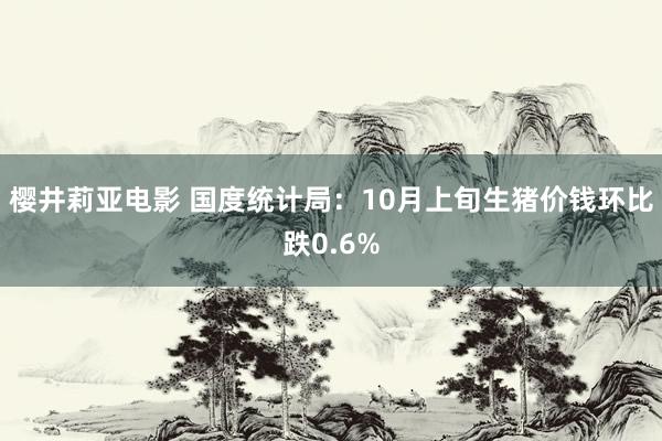 樱井莉亚电影 国度统计局：10月上旬生猪价钱环比跌0.6%