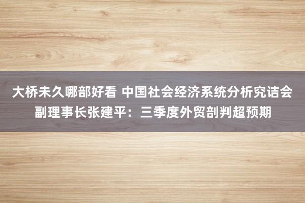 大桥未久哪部好看 中国社会经济系统分析究诘会副理事长张建平：三季度外贸剖判超预期