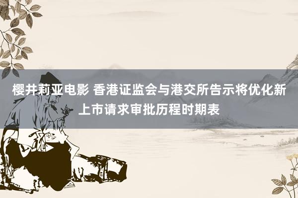 樱井莉亚电影 香港证监会与港交所告示将优化新上市请求审批历程时期表