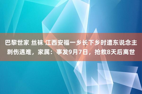 巴黎世家 丝袜 江西安福一乡长下乡时遭东说念主刺伤遇难，家属：事发9月7日，抢救8天后离世