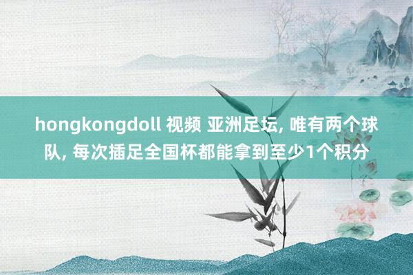 hongkongdoll 视频 亚洲足坛, 唯有两个球队, 每次插足全国杯都能拿到至少1个积分