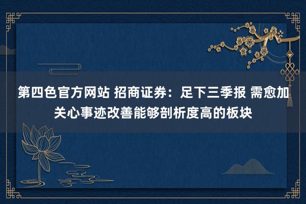 第四色官方网站 招商证券：足下三季报 需愈加关心事迹改善能够剖析度高的板块