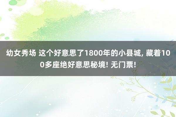 幼女秀场 这个好意思了1800年的小县城， 藏着100多座绝好意思秘境! 无门票!