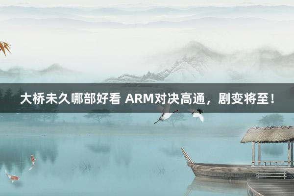 大桥未久哪部好看 ARM对决高通，剧变将至！