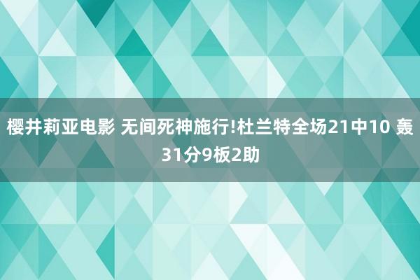 樱井莉亚电影 无间死神施行!杜兰特全场21中10 轰31分9板2助