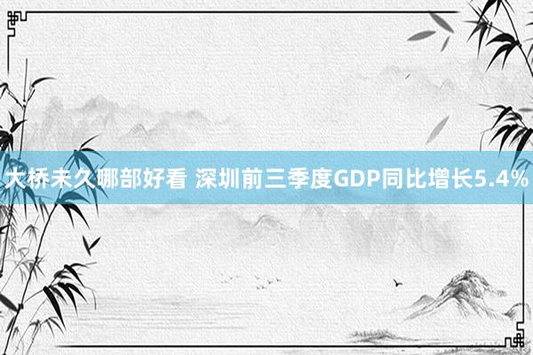 大桥未久哪部好看 深圳前三季度GDP同比增长5.4%