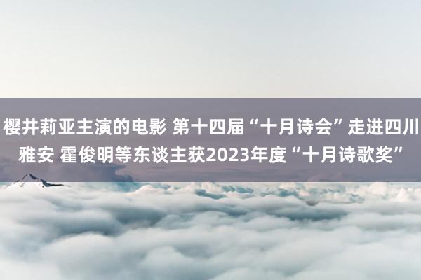 樱井莉亚主演的电影 第十四届“十月诗会”走进四川雅安 霍俊明等东谈主获2023年度“十月诗歌奖”