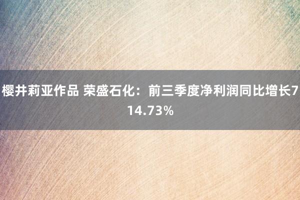 樱井莉亚作品 荣盛石化：前三季度净利润同比增长714.73%