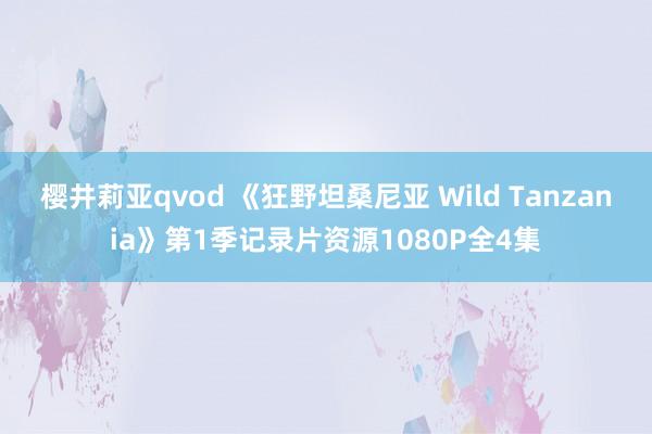 樱井莉亚qvod 《狂野坦桑尼亚 Wild Tanzania》第1季记录片资源1080P全4集