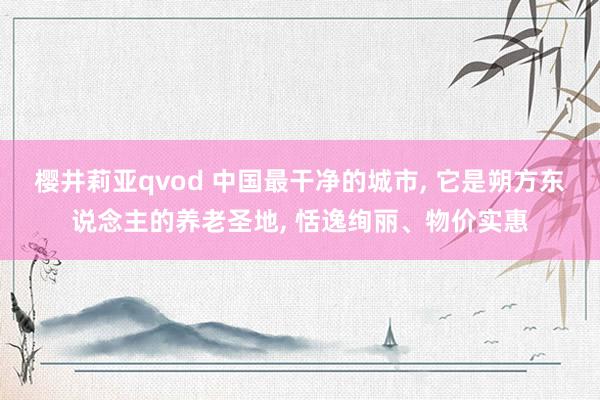 樱井莉亚qvod 中国最干净的城市, 它是朔方东说念主的养老圣地, 恬逸绚丽、物价实惠