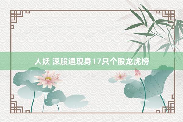 人妖 深股通现身17只个股龙虎榜