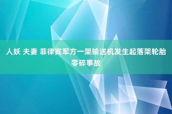 人妖 夫妻 菲律宾军方一架输送机发生起落架轮胎零碎事故