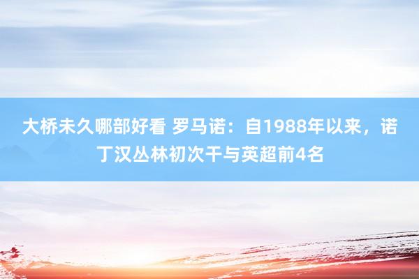 大桥未久哪部好看 罗马诺：自1988年以来，诺丁汉丛林初次干与英超前4名