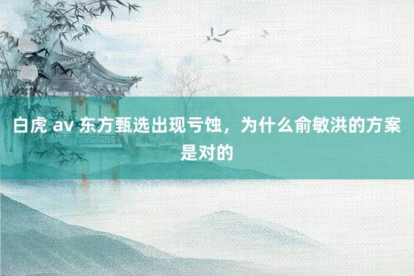 白虎 av 东方甄选出现亏蚀，为什么俞敏洪的方案是对的