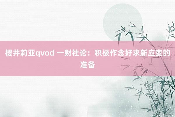樱井莉亚qvod 一财社论：积极作念好求新应变的准备