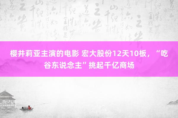 樱井莉亚主演的电影 宏大股份12天10板，“吃谷东说念主”挑起千亿商场