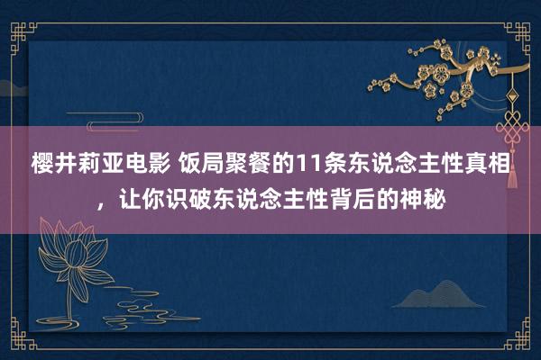 樱井莉亚电影 饭局聚餐的11条东说念主性真相，让你识破东说念主性背后的神秘