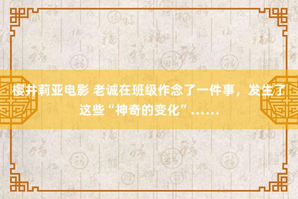 樱井莉亚电影 老诚在班级作念了一件事，发生了这些“神奇的变化”……