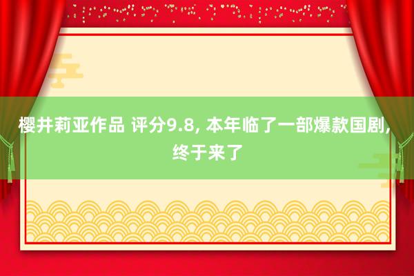 樱井莉亚作品 评分9.8， 本年临了一部爆款国剧， 终于来了