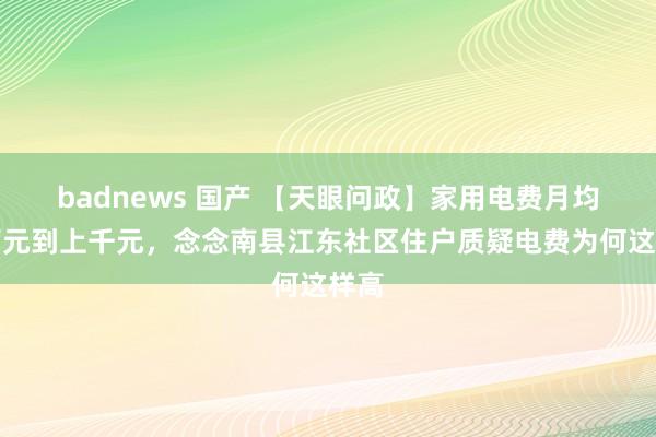 badnews 国产 【天眼问政】家用电费月均几百元到上千元，念念南县江东社区住户质疑电费为何这样高