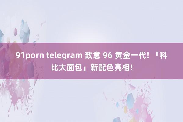 91porn telegram 致意 96 黄金一代! 「科比大面包」新配色亮相!