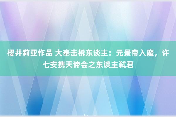 樱井莉亚作品 大奉击柝东谈主：元景帝入魔，许七安携天谛会之东谈主弑君