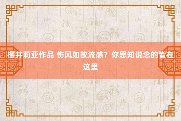 樱井莉亚作品 伤风如故流感？你思知说念的皆在这里