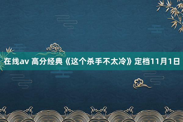 在线av 高分经典《这个杀手不太冷》定档11月1日