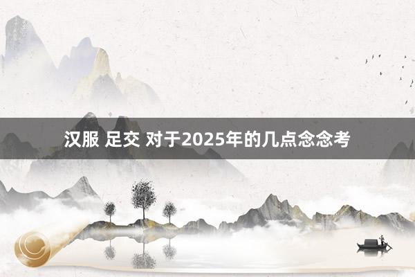 汉服 足交 对于2025年的几点念念考