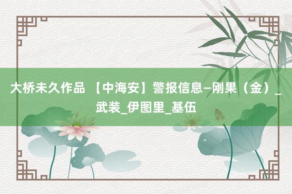 大桥未久作品 【中海安】警报信息—刚果（金）_武装_伊图里_基伍