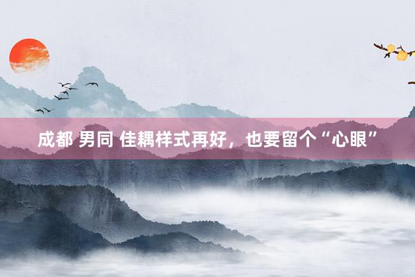 成都 男同 佳耦样式再好，也要留个“心眼”