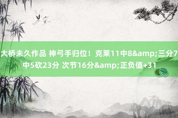 大桥未久作品 神弓手归位！克莱11中8&三分7中5砍23分 次节16分&正负值+31