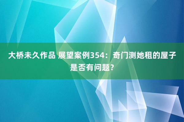 大桥未久作品 展望案例354：奇门测她租的屋子是否有问题？