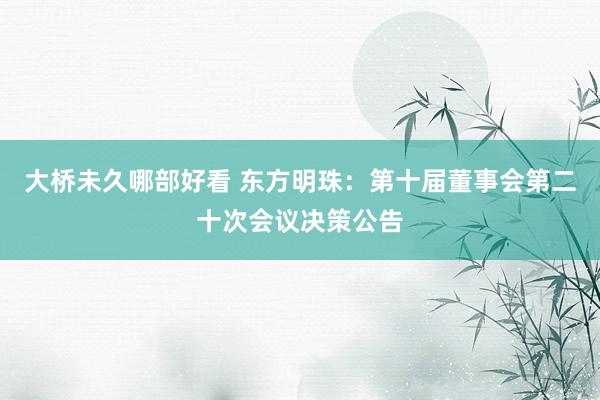 大桥未久哪部好看 东方明珠：第十届董事会第二十次会议决策公告