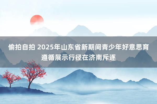 偷拍自拍 2025年山东省新期间青少年好意思育遵循展示行径在济南斥逐